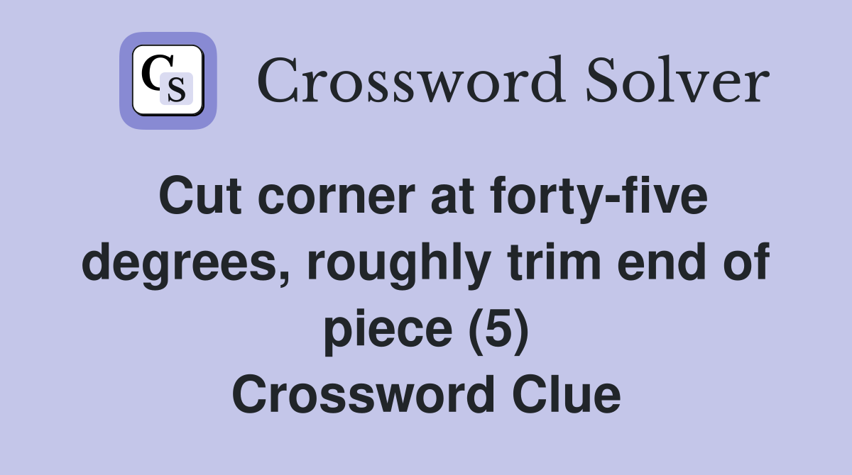 Cut corner at fortyfive degrees, roughly trim end of piece (5